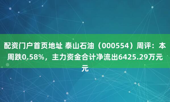 配资门户首页地址 泰山石油（000554）周评：本周跌0.58%，主力资金合计净流出6425.29万元